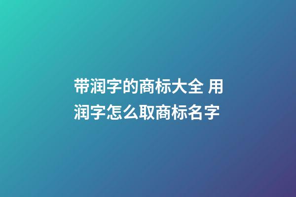 带润字的商标大全 用润字怎么取商标名字-第1张-商标起名-玄机派